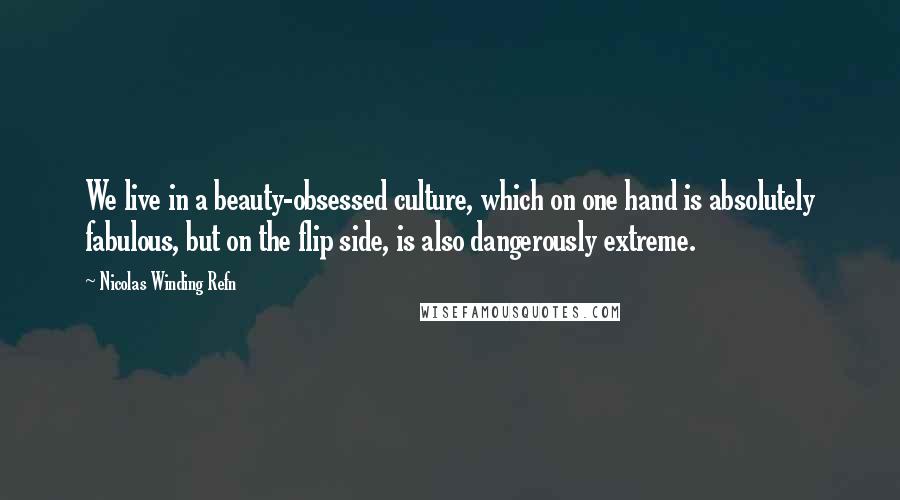 Nicolas Winding Refn Quotes: We live in a beauty-obsessed culture, which on one hand is absolutely fabulous, but on the flip side, is also dangerously extreme.