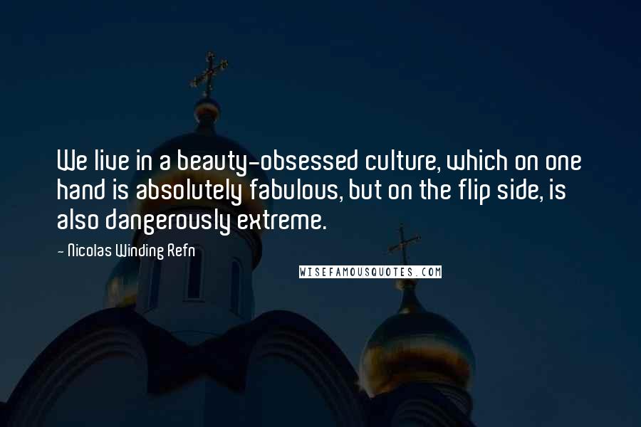 Nicolas Winding Refn Quotes: We live in a beauty-obsessed culture, which on one hand is absolutely fabulous, but on the flip side, is also dangerously extreme.