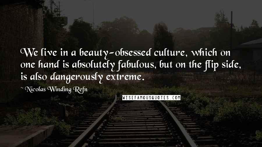 Nicolas Winding Refn Quotes: We live in a beauty-obsessed culture, which on one hand is absolutely fabulous, but on the flip side, is also dangerously extreme.