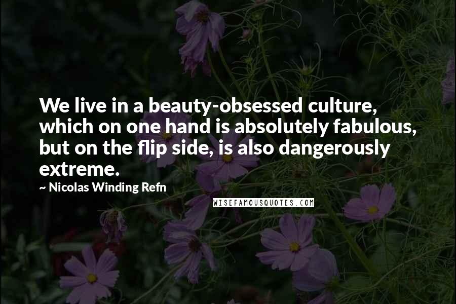 Nicolas Winding Refn Quotes: We live in a beauty-obsessed culture, which on one hand is absolutely fabulous, but on the flip side, is also dangerously extreme.