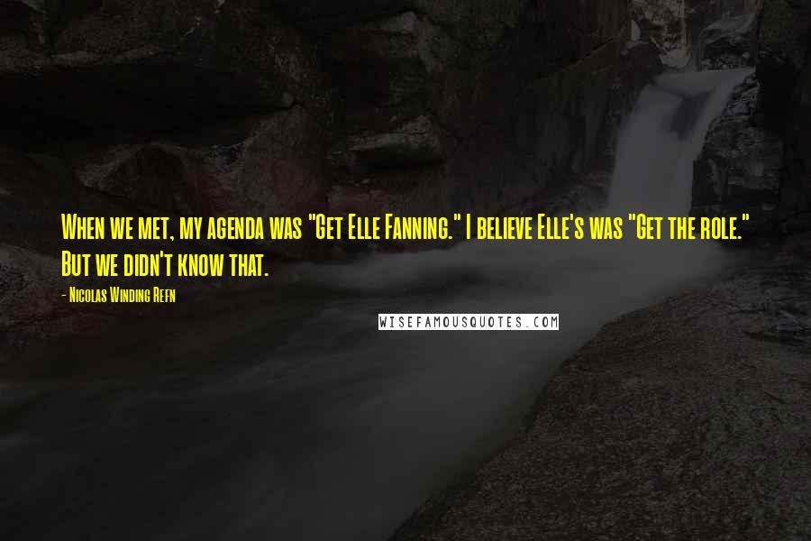 Nicolas Winding Refn Quotes: When we met, my agenda was "Get Elle Fanning." I believe Elle's was "Get the role." But we didn't know that.
