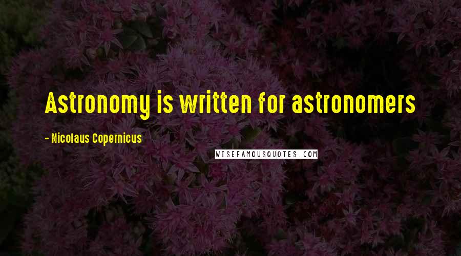 Nicolaus Copernicus Quotes: Astronomy is written for astronomers