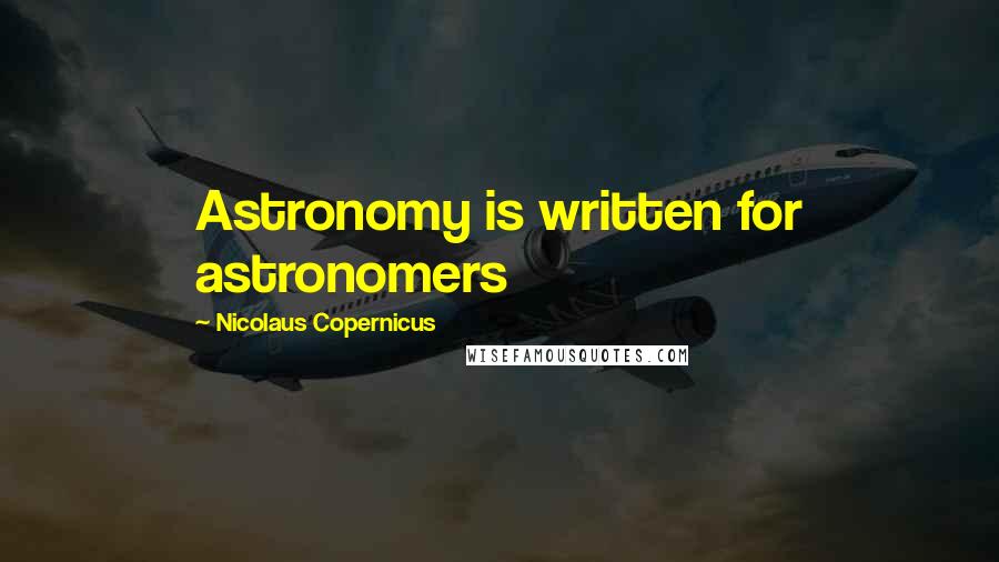 Nicolaus Copernicus Quotes: Astronomy is written for astronomers