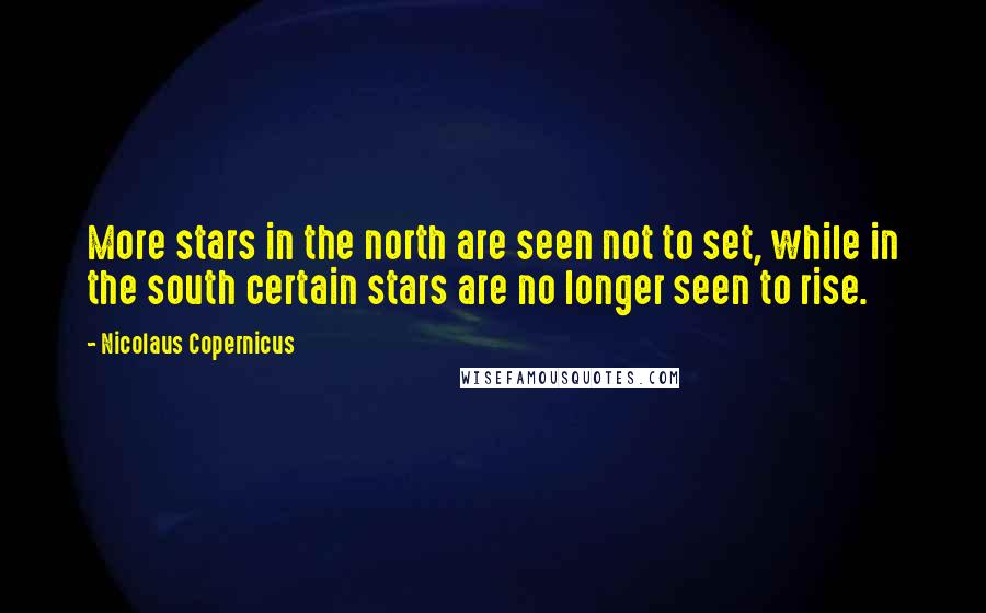 Nicolaus Copernicus Quotes: More stars in the north are seen not to set, while in the south certain stars are no longer seen to rise.