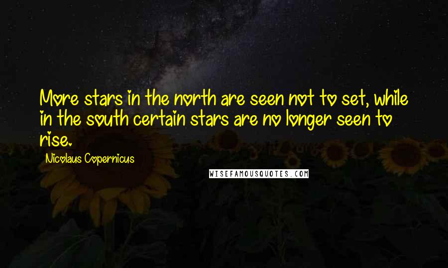 Nicolaus Copernicus Quotes: More stars in the north are seen not to set, while in the south certain stars are no longer seen to rise.