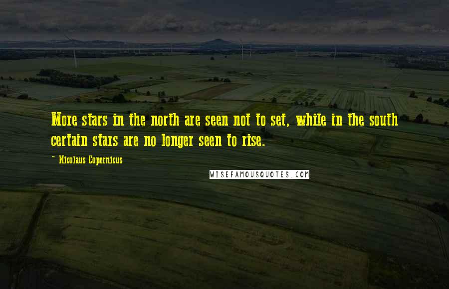 Nicolaus Copernicus Quotes: More stars in the north are seen not to set, while in the south certain stars are no longer seen to rise.