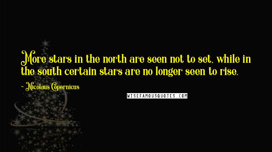 Nicolaus Copernicus Quotes: More stars in the north are seen not to set, while in the south certain stars are no longer seen to rise.