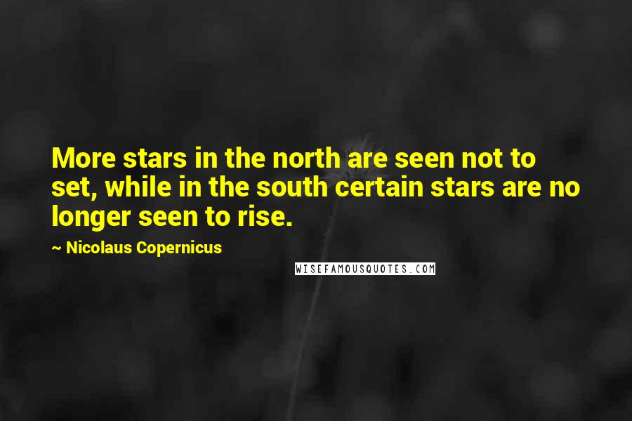 Nicolaus Copernicus Quotes: More stars in the north are seen not to set, while in the south certain stars are no longer seen to rise.