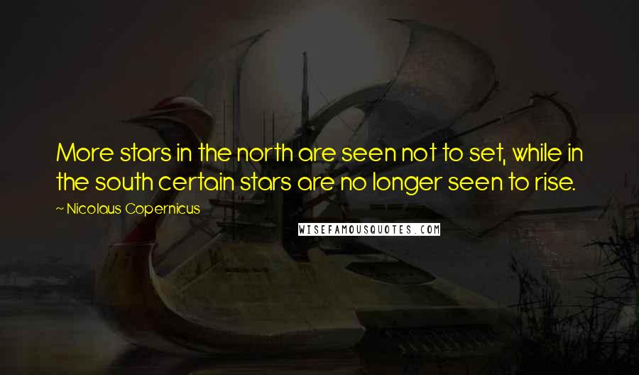 Nicolaus Copernicus Quotes: More stars in the north are seen not to set, while in the south certain stars are no longer seen to rise.