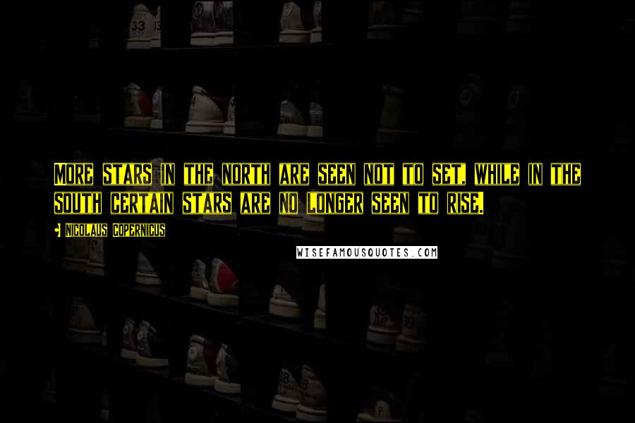 Nicolaus Copernicus Quotes: More stars in the north are seen not to set, while in the south certain stars are no longer seen to rise.