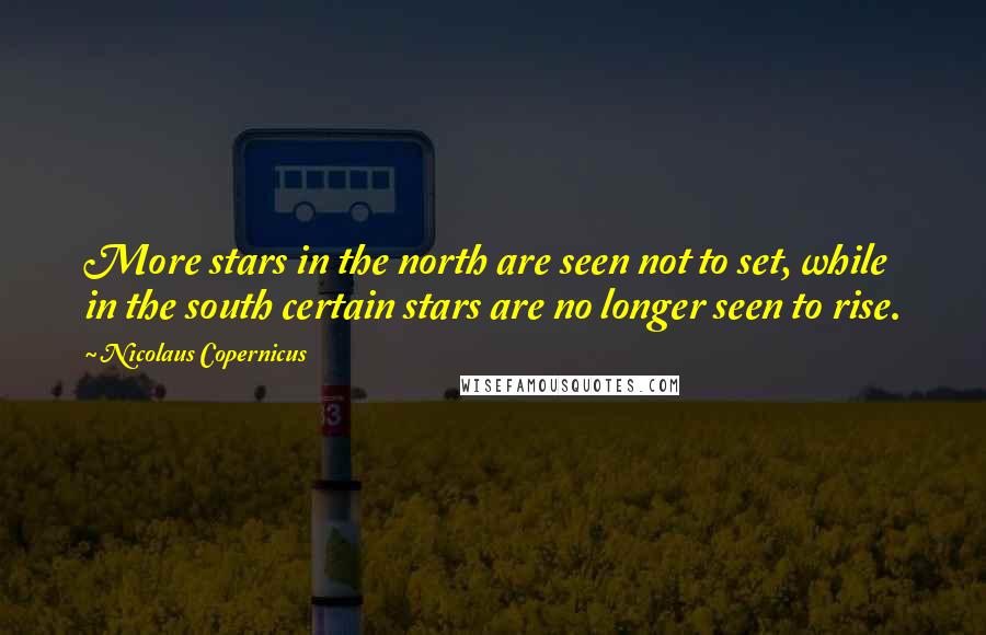 Nicolaus Copernicus Quotes: More stars in the north are seen not to set, while in the south certain stars are no longer seen to rise.