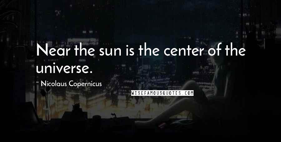 Nicolaus Copernicus Quotes: Near the sun is the center of the universe.