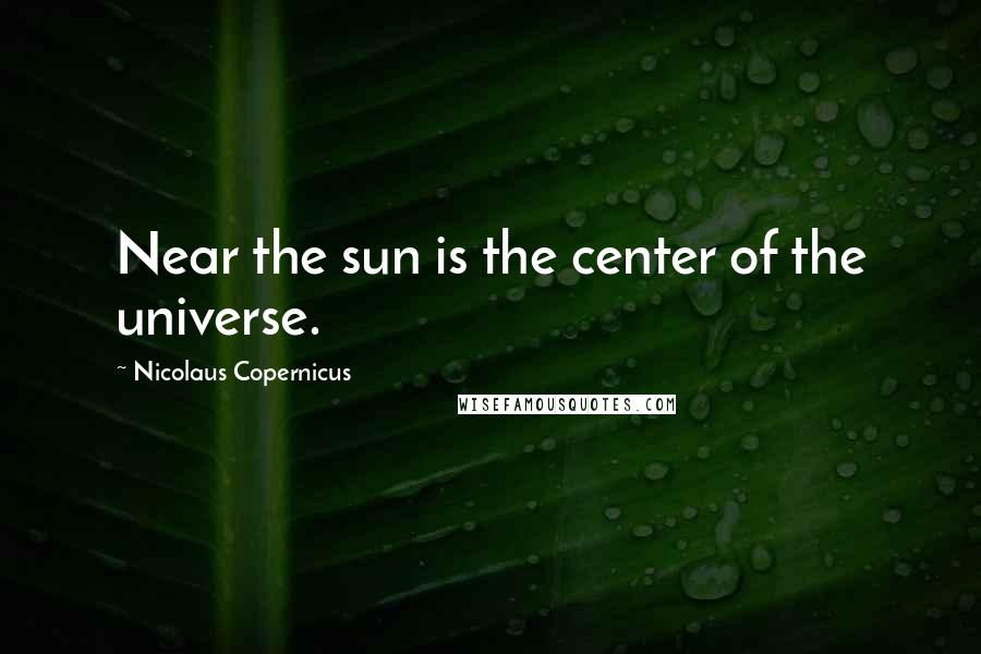 Nicolaus Copernicus Quotes: Near the sun is the center of the universe.