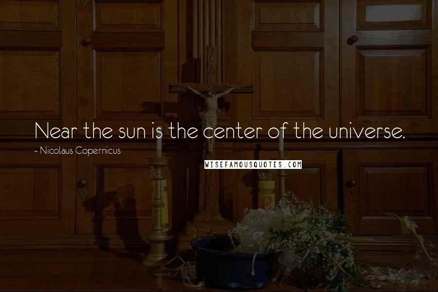 Nicolaus Copernicus Quotes: Near the sun is the center of the universe.