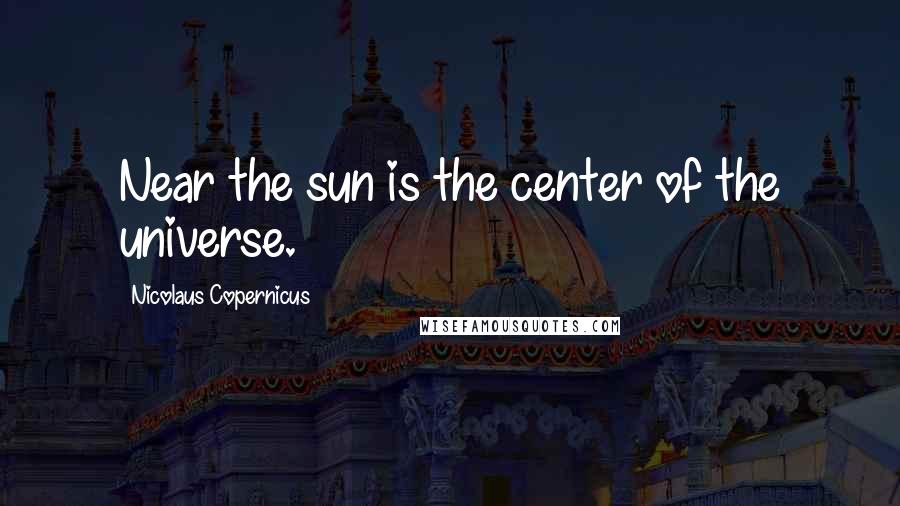 Nicolaus Copernicus Quotes: Near the sun is the center of the universe.