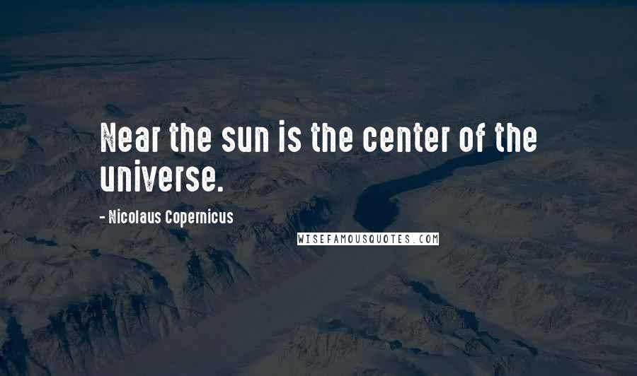 Nicolaus Copernicus Quotes: Near the sun is the center of the universe.