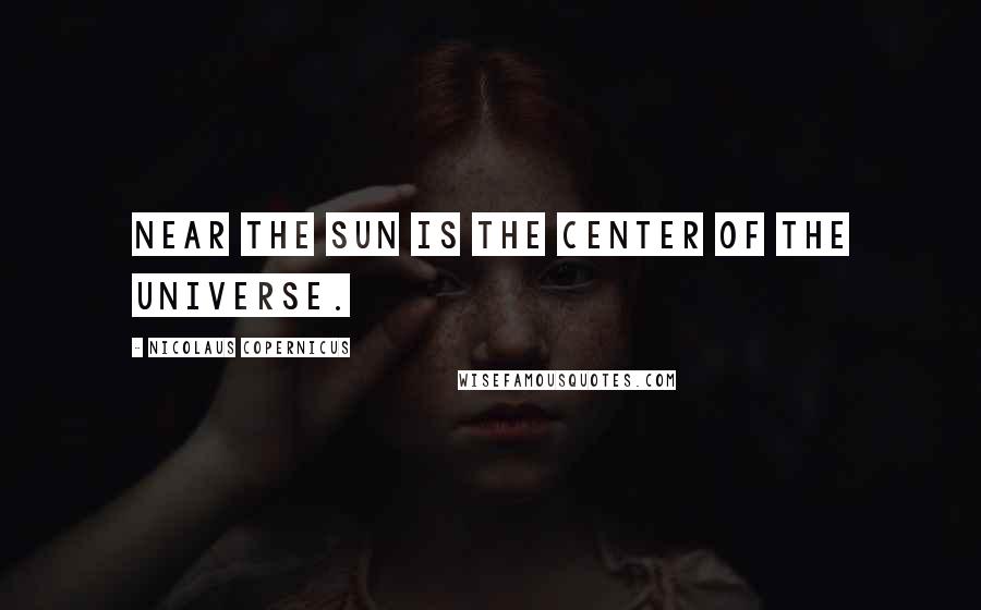 Nicolaus Copernicus Quotes: Near the sun is the center of the universe.