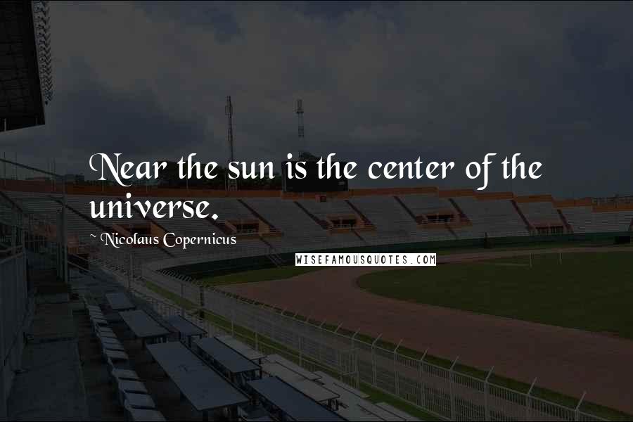 Nicolaus Copernicus Quotes: Near the sun is the center of the universe.