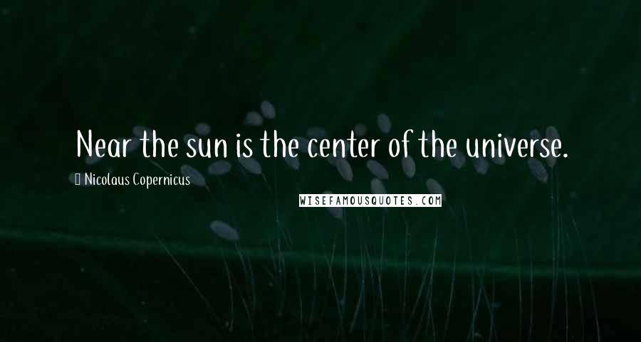 Nicolaus Copernicus Quotes: Near the sun is the center of the universe.