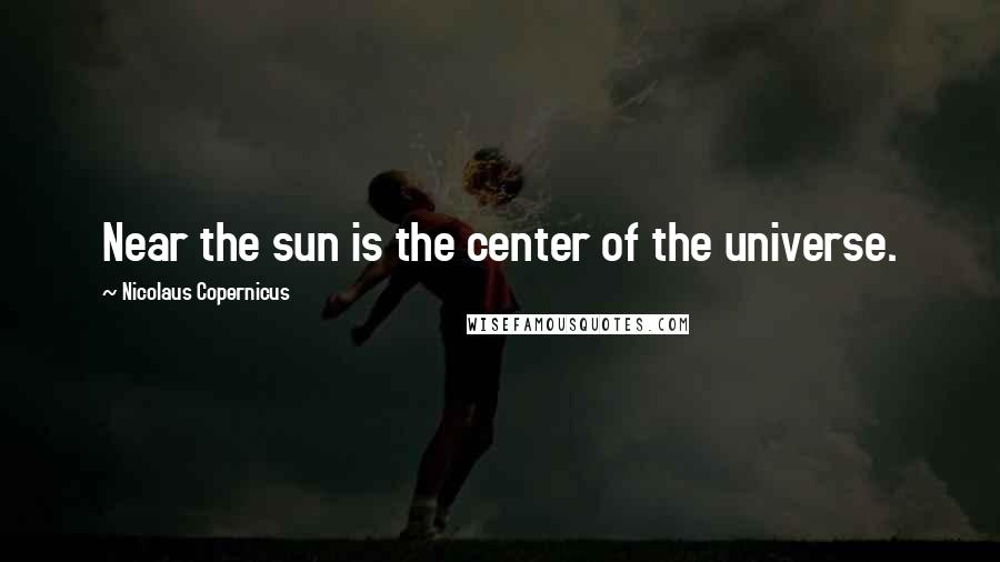 Nicolaus Copernicus Quotes: Near the sun is the center of the universe.