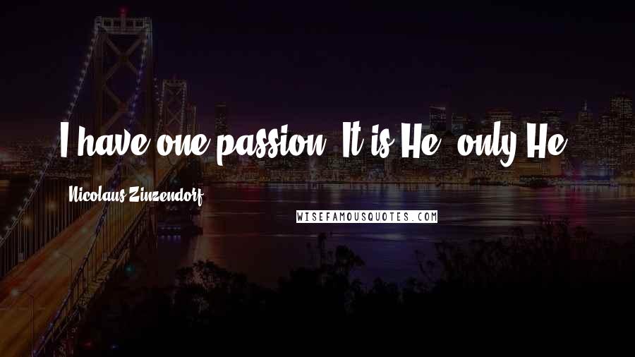 Nicolaus Zinzendorf Quotes: I have one passion. It is He, only He.