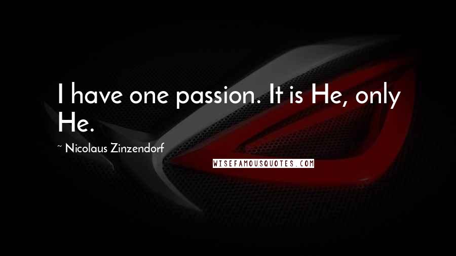 Nicolaus Zinzendorf Quotes: I have one passion. It is He, only He.