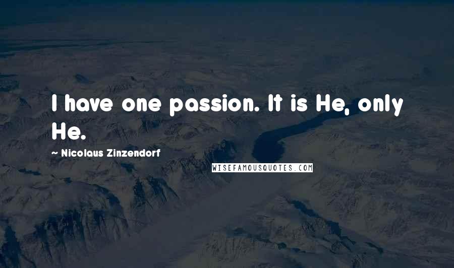 Nicolaus Zinzendorf Quotes: I have one passion. It is He, only He.