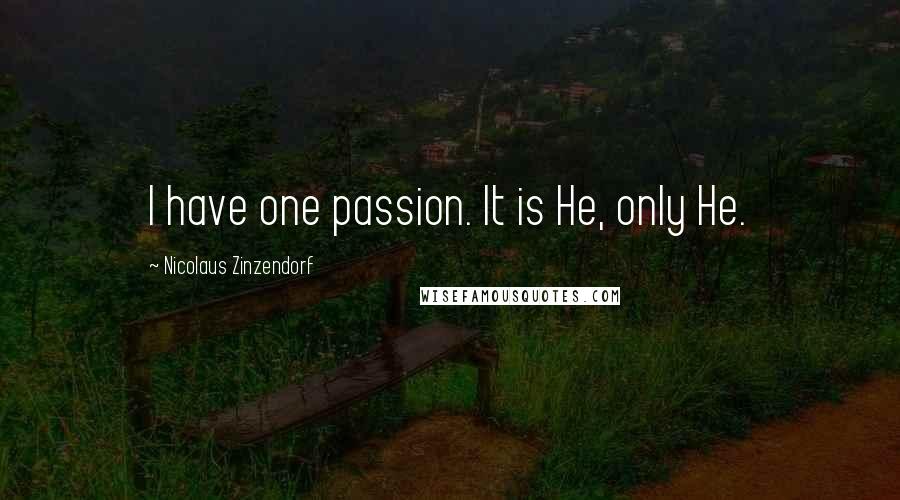 Nicolaus Zinzendorf Quotes: I have one passion. It is He, only He.