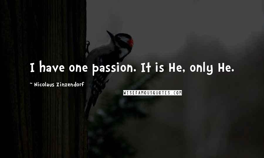 Nicolaus Zinzendorf Quotes: I have one passion. It is He, only He.