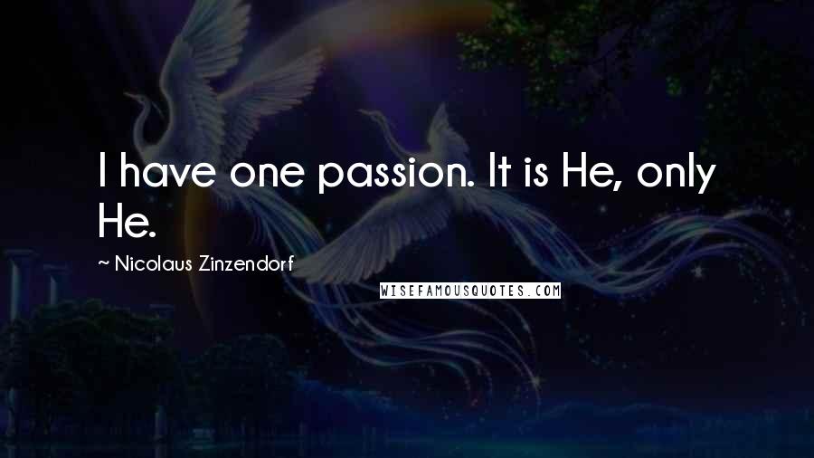 Nicolaus Zinzendorf Quotes: I have one passion. It is He, only He.