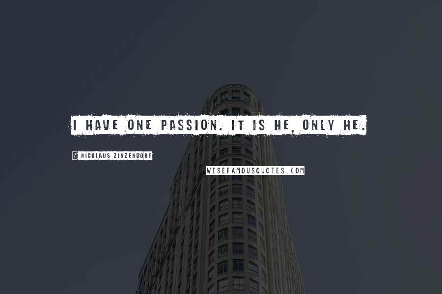 Nicolaus Zinzendorf Quotes: I have one passion. It is He, only He.