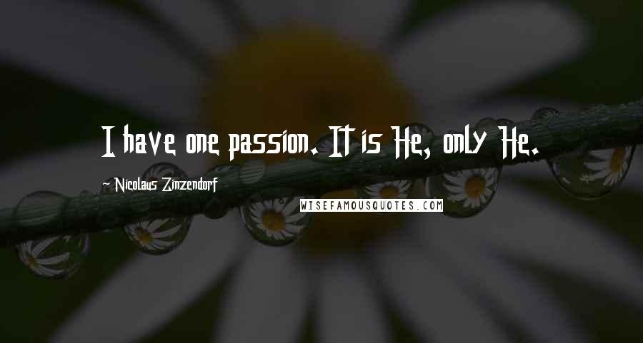 Nicolaus Zinzendorf Quotes: I have one passion. It is He, only He.