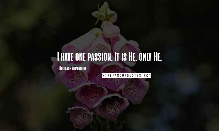 Nicolaus Zinzendorf Quotes: I have one passion. It is He, only He.