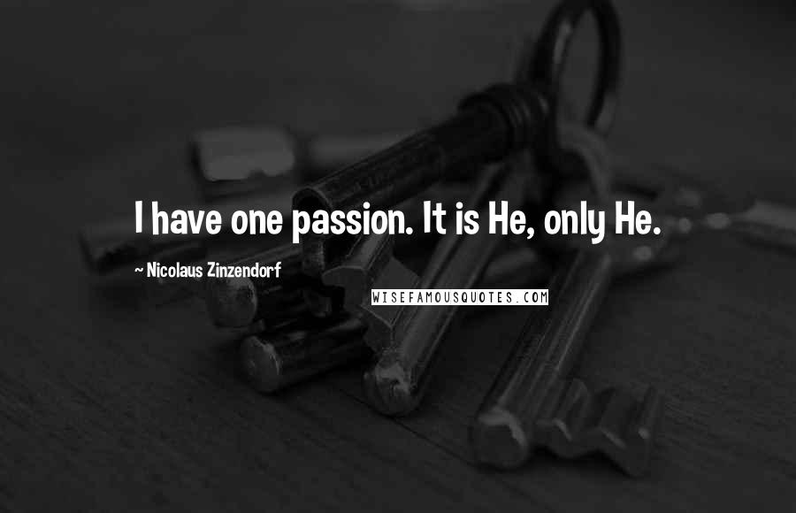 Nicolaus Zinzendorf Quotes: I have one passion. It is He, only He.