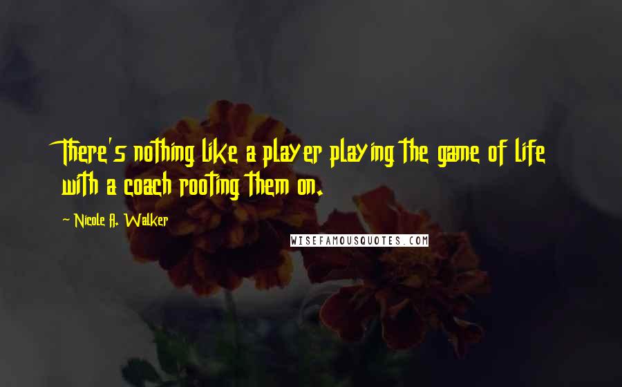 Nicole A. Walker Quotes: There's nothing like a player playing the game of life with a coach rooting them on.