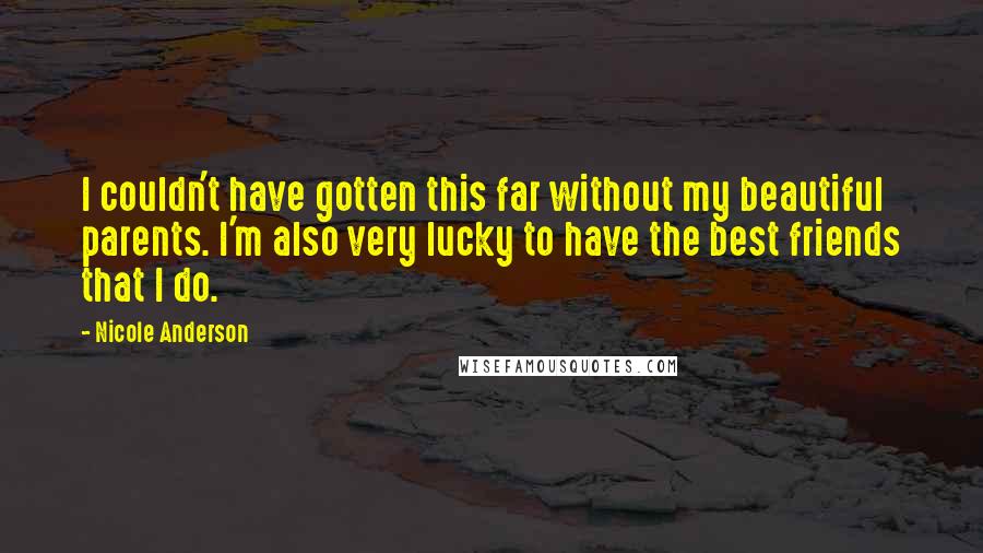 Nicole Anderson Quotes: I couldn't have gotten this far without my beautiful parents. I'm also very lucky to have the best friends that I do.