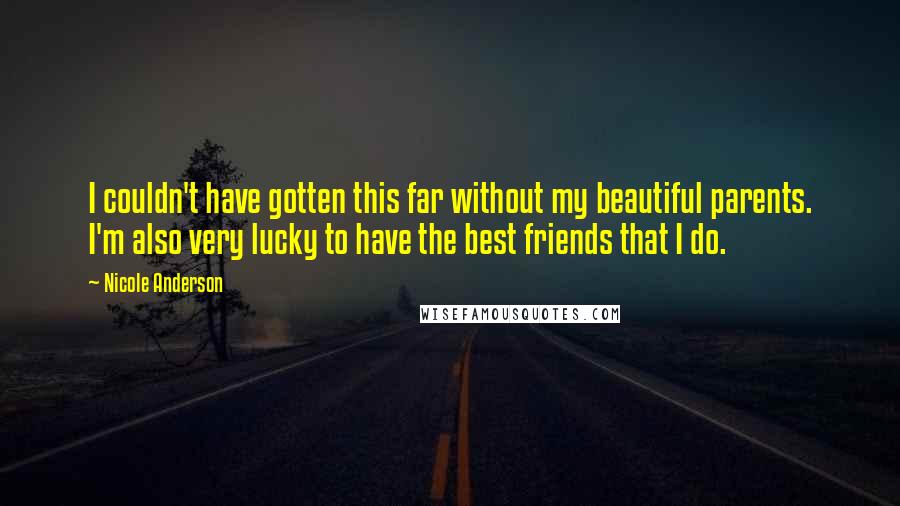 Nicole Anderson Quotes: I couldn't have gotten this far without my beautiful parents. I'm also very lucky to have the best friends that I do.