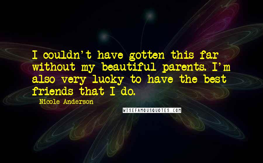 Nicole Anderson Quotes: I couldn't have gotten this far without my beautiful parents. I'm also very lucky to have the best friends that I do.