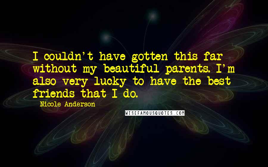 Nicole Anderson Quotes: I couldn't have gotten this far without my beautiful parents. I'm also very lucky to have the best friends that I do.