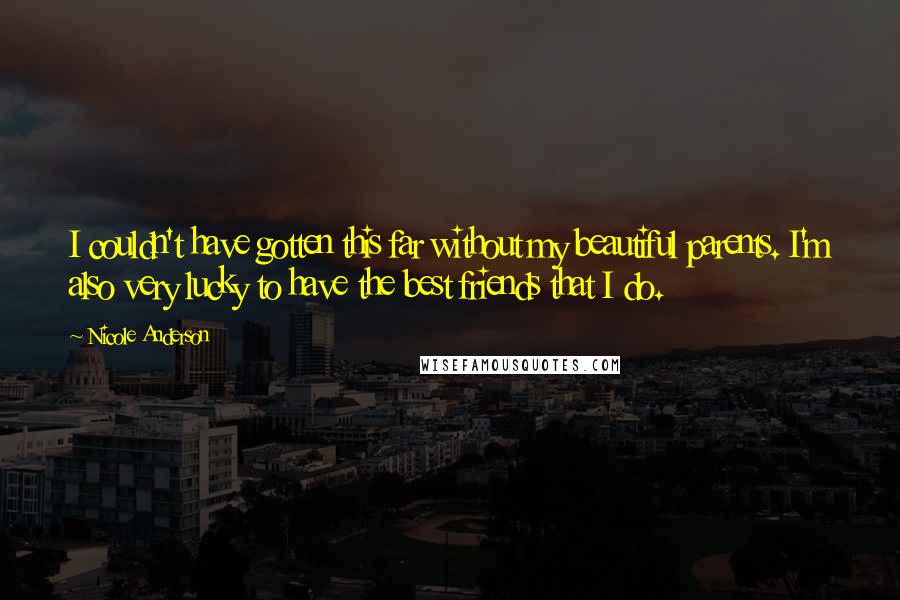 Nicole Anderson Quotes: I couldn't have gotten this far without my beautiful parents. I'm also very lucky to have the best friends that I do.