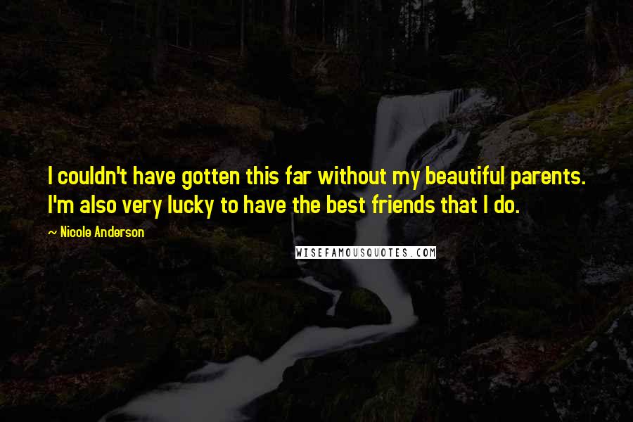 Nicole Anderson Quotes: I couldn't have gotten this far without my beautiful parents. I'm also very lucky to have the best friends that I do.