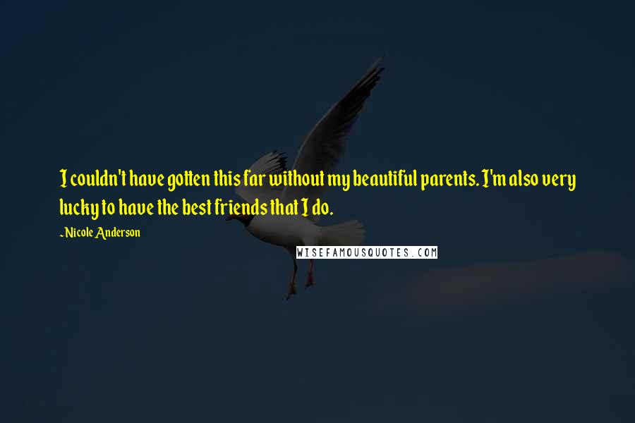 Nicole Anderson Quotes: I couldn't have gotten this far without my beautiful parents. I'm also very lucky to have the best friends that I do.