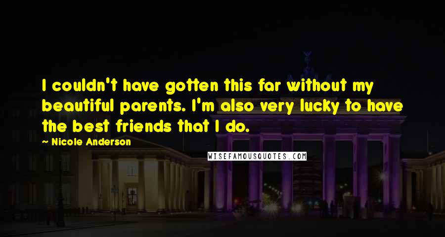 Nicole Anderson Quotes: I couldn't have gotten this far without my beautiful parents. I'm also very lucky to have the best friends that I do.