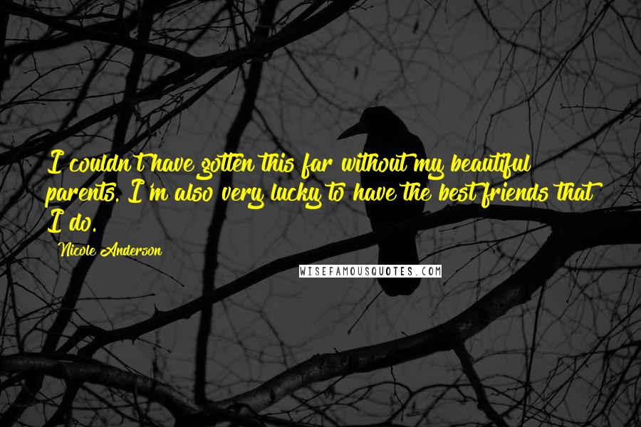 Nicole Anderson Quotes: I couldn't have gotten this far without my beautiful parents. I'm also very lucky to have the best friends that I do.