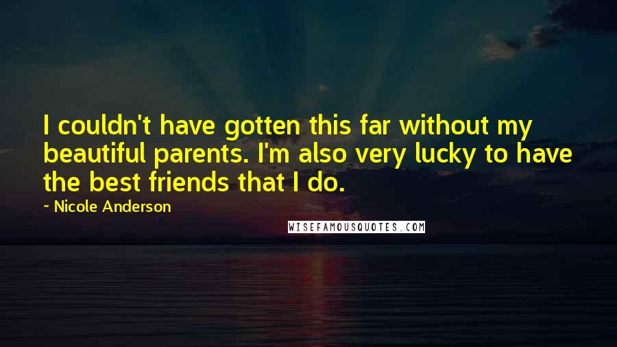 Nicole Anderson Quotes: I couldn't have gotten this far without my beautiful parents. I'm also very lucky to have the best friends that I do.