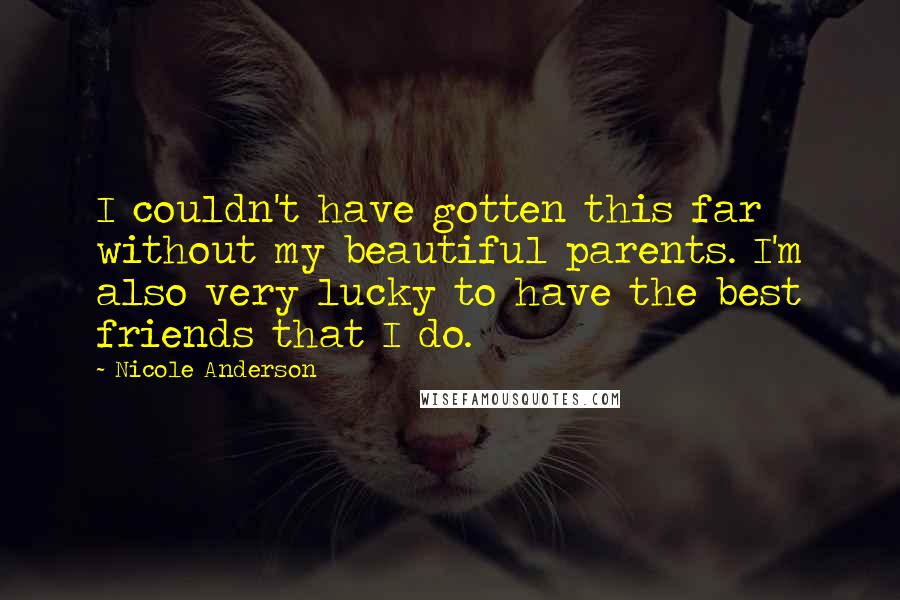 Nicole Anderson Quotes: I couldn't have gotten this far without my beautiful parents. I'm also very lucky to have the best friends that I do.