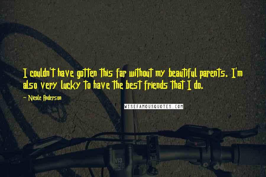 Nicole Anderson Quotes: I couldn't have gotten this far without my beautiful parents. I'm also very lucky to have the best friends that I do.