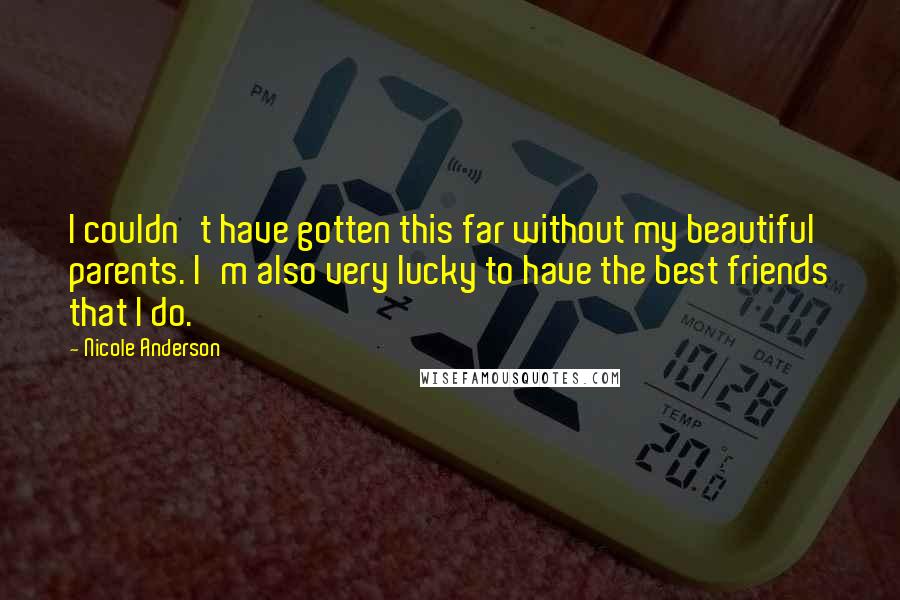 Nicole Anderson Quotes: I couldn't have gotten this far without my beautiful parents. I'm also very lucky to have the best friends that I do.