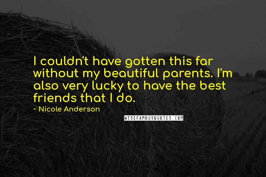 Nicole Anderson Quotes: I couldn't have gotten this far without my beautiful parents. I'm also very lucky to have the best friends that I do.