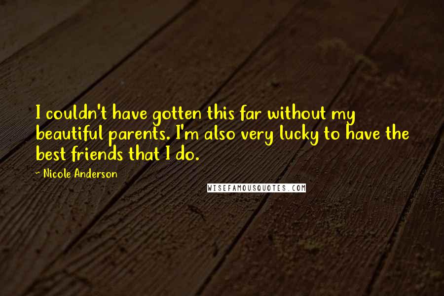 Nicole Anderson Quotes: I couldn't have gotten this far without my beautiful parents. I'm also very lucky to have the best friends that I do.